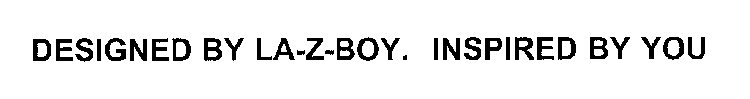 DESIGNED BY LA-Z-BOY.  INSPIRED BY YOU