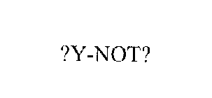 ?Y-NOT?