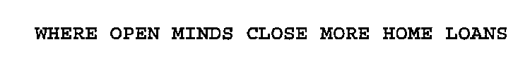 WHERE OPEN MINDS CLOSE MORE HOME LOANS