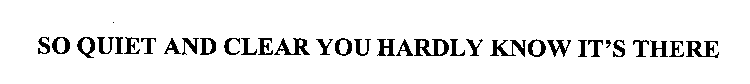 SO QUIET AND CLEAR YOU HARDLY KNOW IT'S THERE