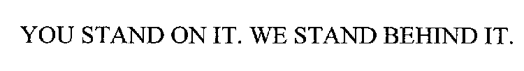 YOU STAND ON IT. WE STAND BEHIND IT.