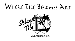 WHERE TILE BECOMES ART ISLAND TILE AND MARBLE INC.