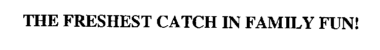 THE FRESHEST CATCH IN FAMILY FUN!