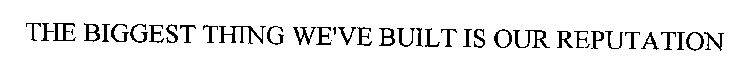 THE BIGGEST THING WE'VE BUILT IS OUR REPUTATION