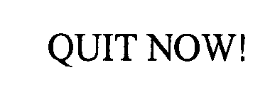 QUIT NOW!