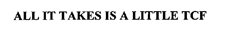ALL IT TAKES IS A LITTLE TCF