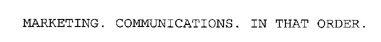 MARKETING. COMMUNICATIONS. IN THAT ORDER.