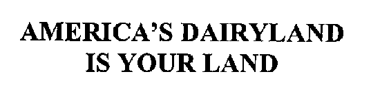 AMERICA'S DAIRYLAND IS YOUR LAND