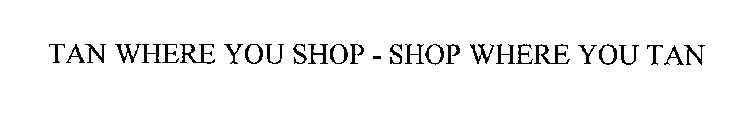 TAN WHERE YOU SHOP - SHOP WHERE YOU TAN