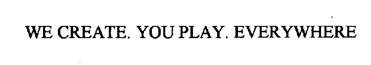 WE CREATE. YOU PLAY. EVERYWHERE