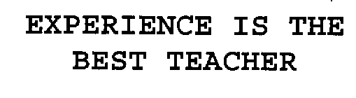 EXPERIENCE IS THE BEST TEACHER