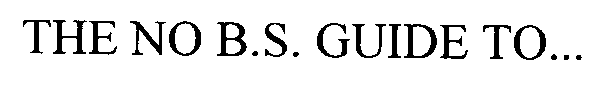 THE NO B.S. GUIDE TO...