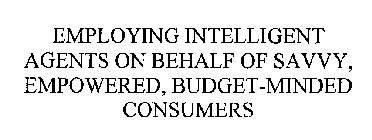 EMPLOYING INTELLIGENT AGENTS ON BEHALF OF SAVVY, EMPOWERED, BUDGET-MINDED CONSUMERS