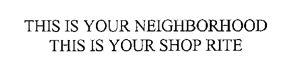 THIS IS YOUR NEIGHBORHOOD THIS IS YOUR SHOPRITE