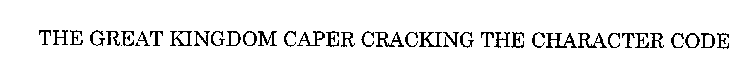THE GREAT KINGDOM CAPER CRACKING THE CHARACTER CODE