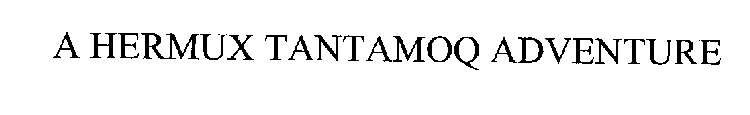 A HERMUX TANTAMOQ ADVENTURE