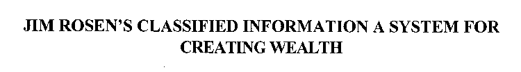 JIM ROSEN'S CLASSIFIED INFORMATION A SYSTEM FOR CREATING WEALTH