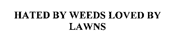 HATED BY WEEDS LOVED BY LAWNS