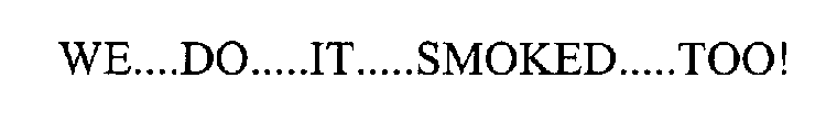 WE....DO.....IT.....SMOKED.....TOO!
