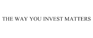 THE WAY YOU INVEST MATTERS