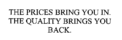 THE PRICES BRING YOU IN. THE QUALITY BRINGS YOU BACK.