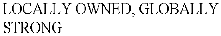 LOCALLY OWNED, GLOBALLY STRONG