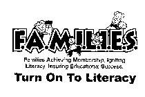 F.A.M.I.L.I.E.S. FAMILIES ACHIEVING MEMBERSHIP, IGNITING LITERACY, INSURING EDUCATIONAL SUCCESS. TURN ON TO LITERACY