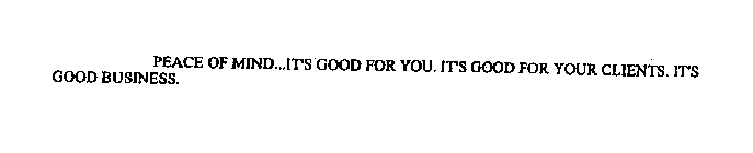 PEACE OF MIND...IT'S GOOD FOR YOU. IT'S GOOD FOR YOUR CLIENTS. IT'S GOOD BUSINESS.