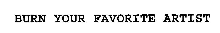 BURN YOUR FAVORITE ARTIST