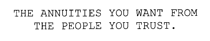 THE ANNUITIES YOU WANT FROM THE PEOPLE YOU TRUST.