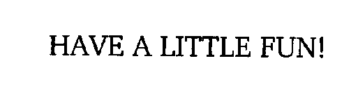 HAVE A LITTLE FUN!