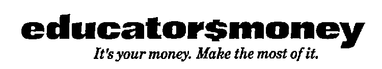 EDUCATOR$MONEY IT'S YOUR MONEY. MAKE THE MOST OF IT.