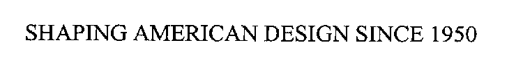 SHAPING AMERICAN DESIGN SINCE 1950