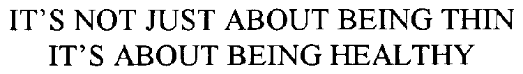 IT'S NOT JUST ABOUT BEING THIN IT'S ABOUT BEING HEALTHY
