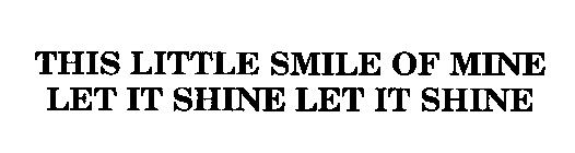 THIS LITTLE SMILE OF MINE LET IT SHINE LET IT SHINE