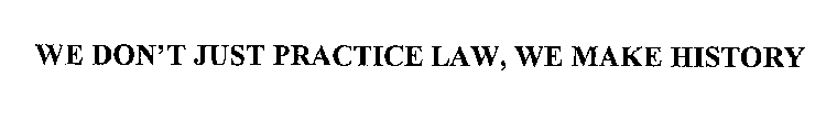 WE DON'T JUST PRACTICE LAW, WE MAKE HISTORY