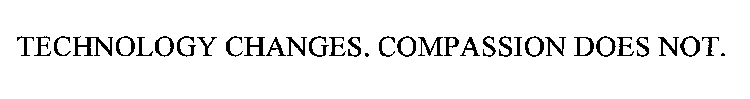 TECHNOLOGY CHANGES. COMPASSION DOES NOT.