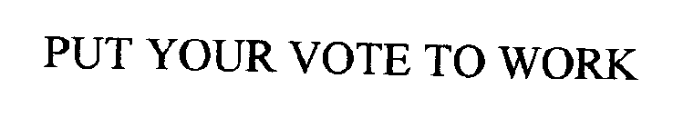 PUT YOUR VOTE TO WORK