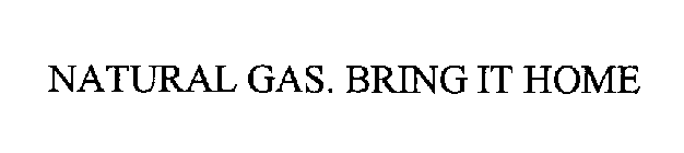 NATURAL GAS. BRING IT HOME