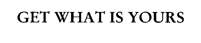 GET WHAT IS YOURS