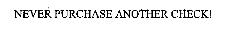 NEVER PURCHASE ANOTHER CHECK!
