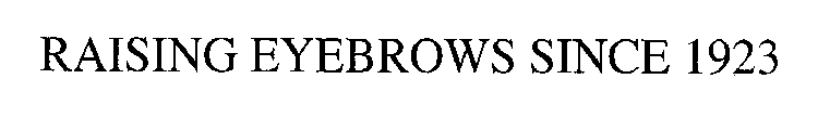 RAISING EYEBROWS SINCE 1929