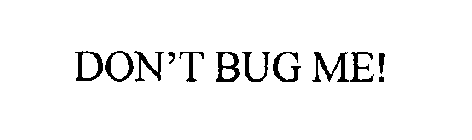 DON'T BUG ME!