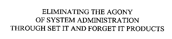 ELIMINATING THE AGONY OF SYSTEM ADMINISTRATION THROUGH SET IT AND FORGET IT PRODUCTS