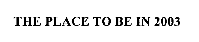 THE PLACE TO BE IN 2003