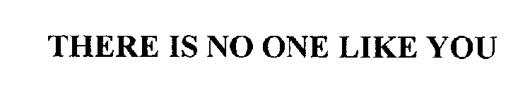 THERE IS NO ONE LIKE YOU