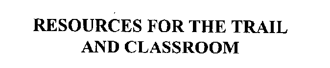 RESOURCES FOR THE TRAIL AND CLASSROOM