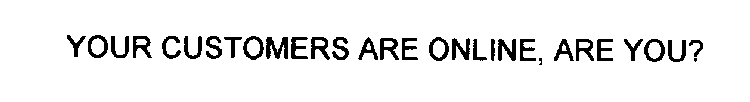 YOUR CUSTOMERS ARE ONLINE, ARE YOU?