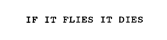 IF IT FLIES IT DIES