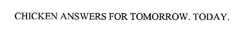 CHICKEN ANSWERS FOR TOMORROW. TODAY.